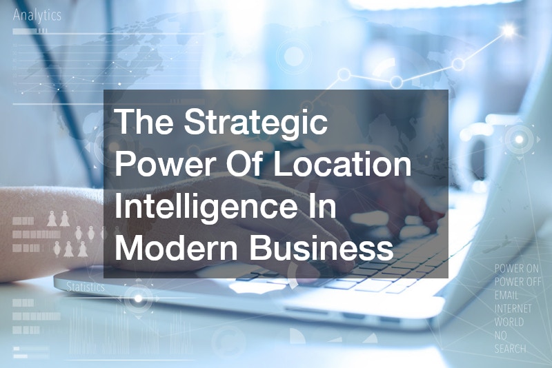 The Strategic Power Of Location Intelligence In Modern Business