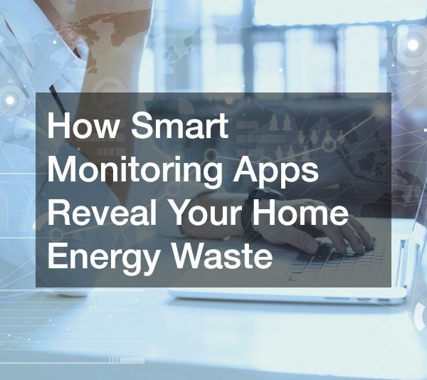 How Smart Monitoring Apps Reveal Your Home Energy Waste